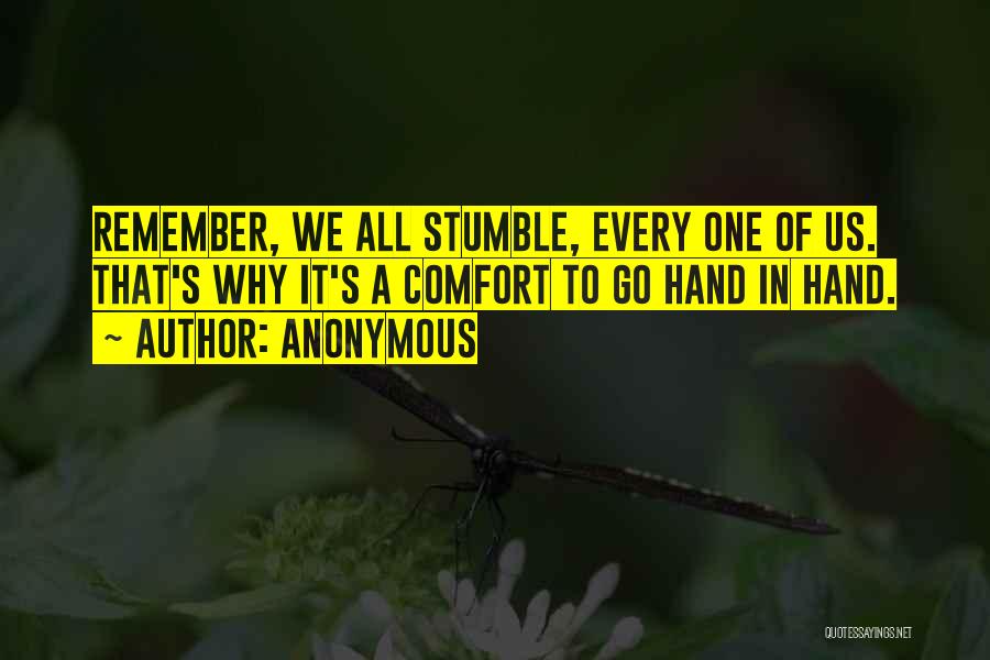 Anonymous Quotes: Remember, We All Stumble, Every One Of Us. That's Why It's A Comfort To Go Hand In Hand.