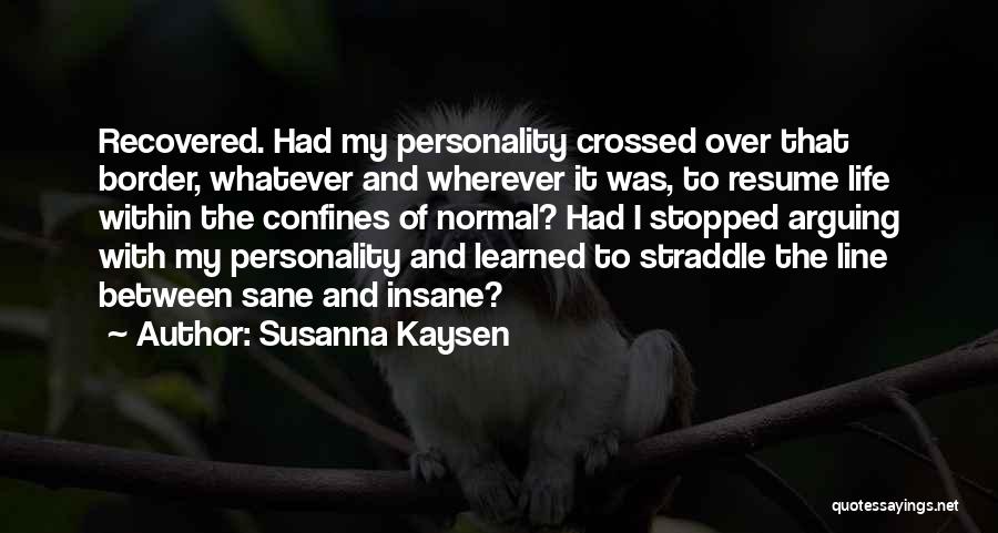 Susanna Kaysen Quotes: Recovered. Had My Personality Crossed Over That Border, Whatever And Wherever It Was, To Resume Life Within The Confines Of