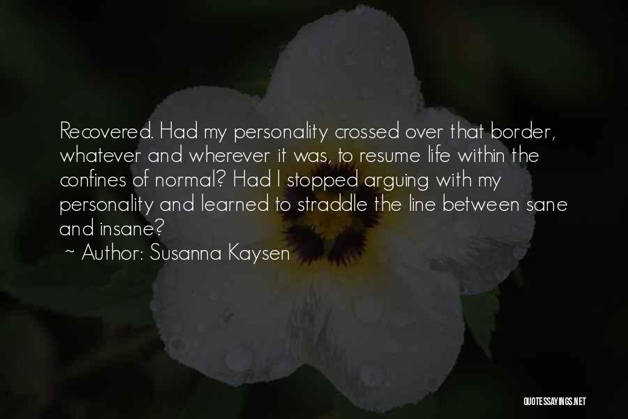 Susanna Kaysen Quotes: Recovered. Had My Personality Crossed Over That Border, Whatever And Wherever It Was, To Resume Life Within The Confines Of
