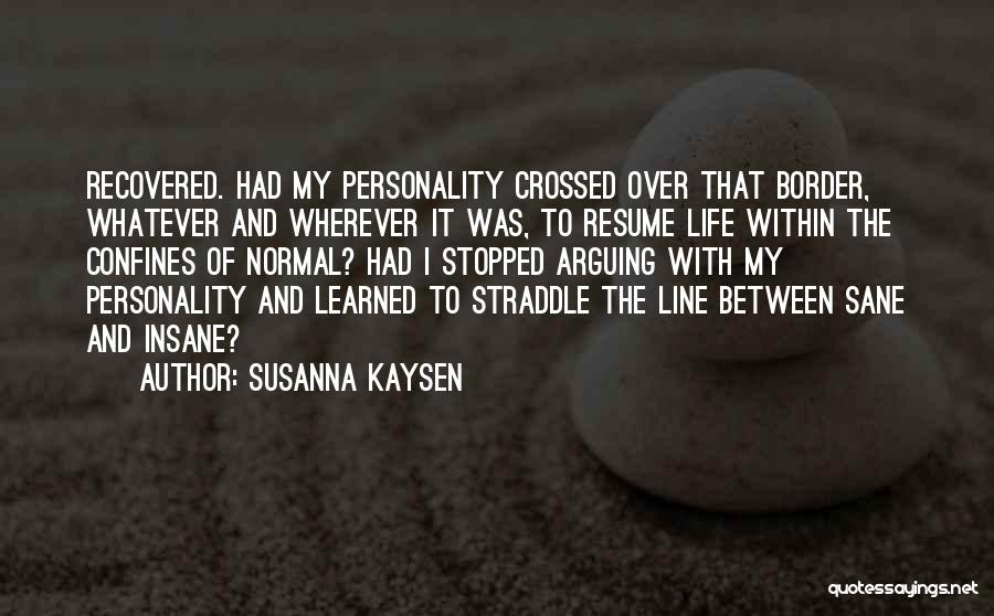 Susanna Kaysen Quotes: Recovered. Had My Personality Crossed Over That Border, Whatever And Wherever It Was, To Resume Life Within The Confines Of