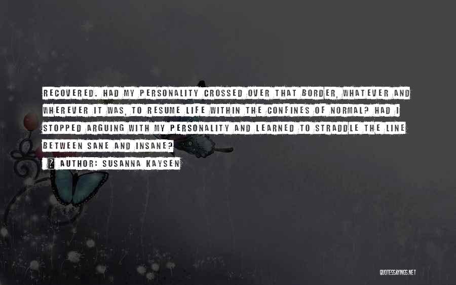 Susanna Kaysen Quotes: Recovered. Had My Personality Crossed Over That Border, Whatever And Wherever It Was, To Resume Life Within The Confines Of