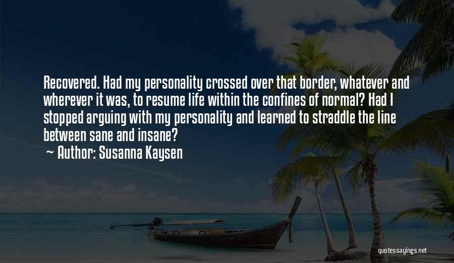 Susanna Kaysen Quotes: Recovered. Had My Personality Crossed Over That Border, Whatever And Wherever It Was, To Resume Life Within The Confines Of