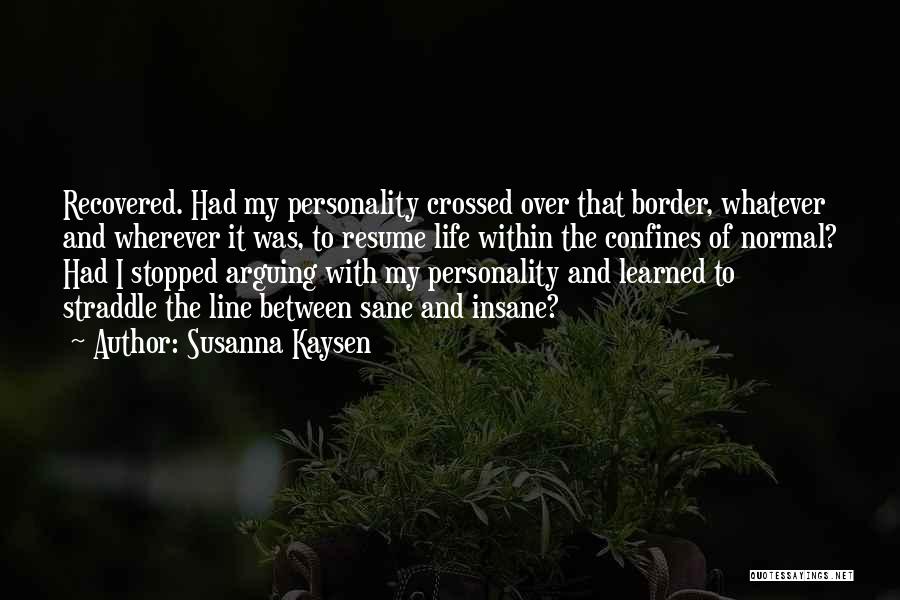 Susanna Kaysen Quotes: Recovered. Had My Personality Crossed Over That Border, Whatever And Wherever It Was, To Resume Life Within The Confines Of