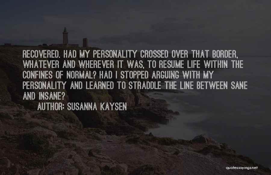 Susanna Kaysen Quotes: Recovered. Had My Personality Crossed Over That Border, Whatever And Wherever It Was, To Resume Life Within The Confines Of