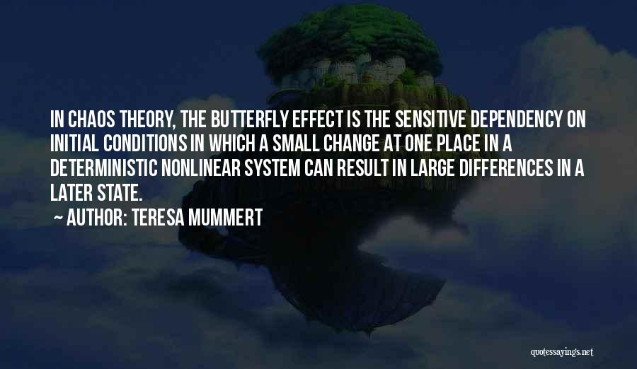 Teresa Mummert Quotes: In Chaos Theory, The Butterfly Effect Is The Sensitive Dependency On Initial Conditions In Which A Small Change At One