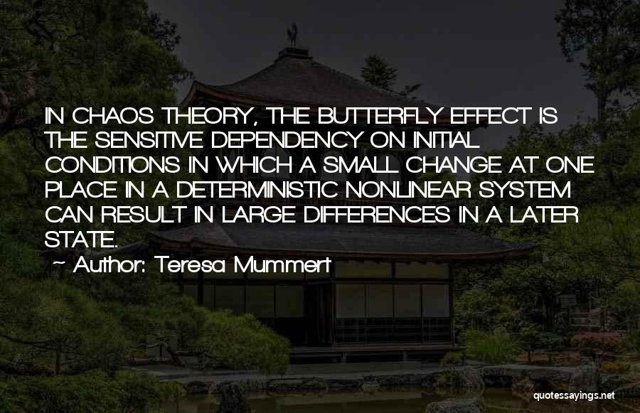 Teresa Mummert Quotes: In Chaos Theory, The Butterfly Effect Is The Sensitive Dependency On Initial Conditions In Which A Small Change At One