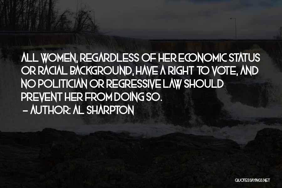 Al Sharpton Quotes: All Women, Regardless Of Her Economic Status Or Racial Background, Have A Right To Vote, And No Politician Or Regressive