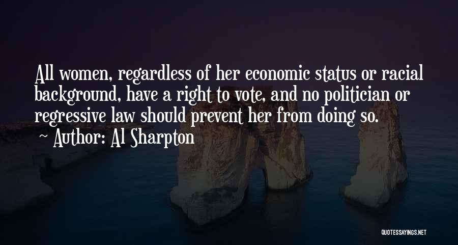 Al Sharpton Quotes: All Women, Regardless Of Her Economic Status Or Racial Background, Have A Right To Vote, And No Politician Or Regressive