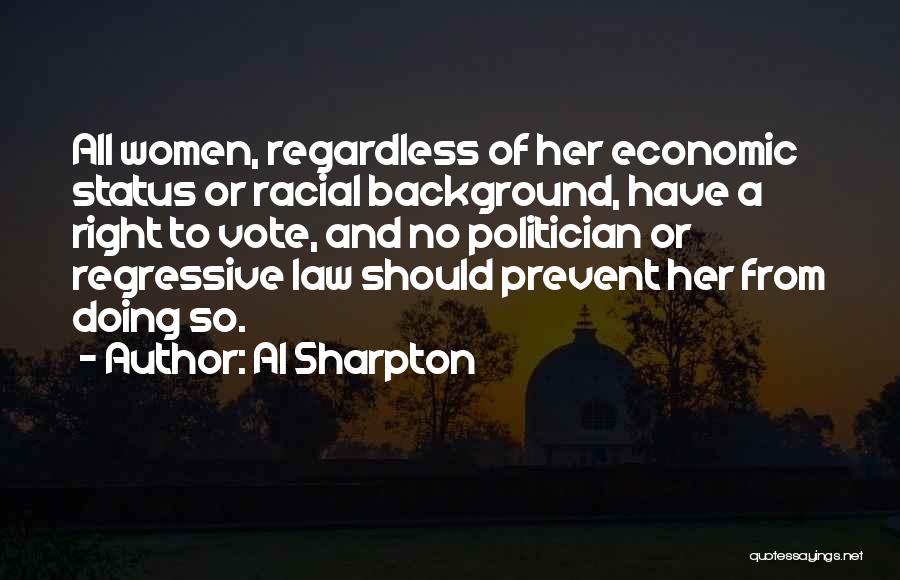 Al Sharpton Quotes: All Women, Regardless Of Her Economic Status Or Racial Background, Have A Right To Vote, And No Politician Or Regressive