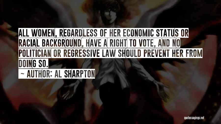 Al Sharpton Quotes: All Women, Regardless Of Her Economic Status Or Racial Background, Have A Right To Vote, And No Politician Or Regressive