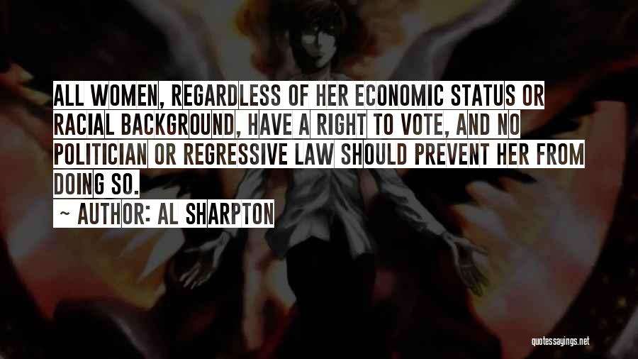 Al Sharpton Quotes: All Women, Regardless Of Her Economic Status Or Racial Background, Have A Right To Vote, And No Politician Or Regressive