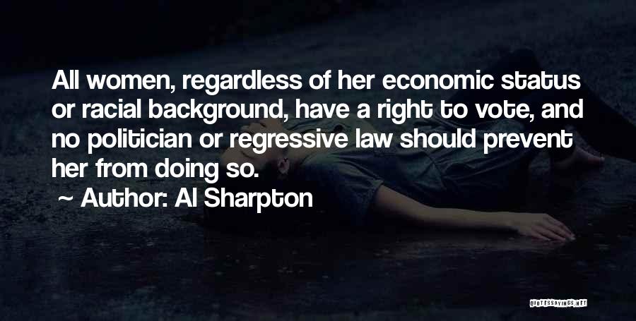 Al Sharpton Quotes: All Women, Regardless Of Her Economic Status Or Racial Background, Have A Right To Vote, And No Politician Or Regressive