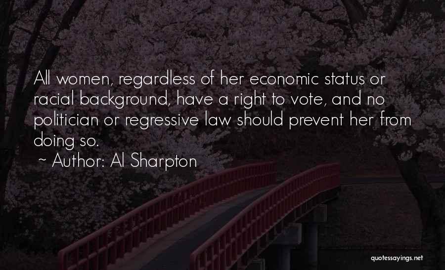 Al Sharpton Quotes: All Women, Regardless Of Her Economic Status Or Racial Background, Have A Right To Vote, And No Politician Or Regressive