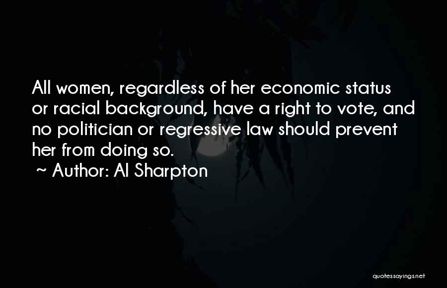 Al Sharpton Quotes: All Women, Regardless Of Her Economic Status Or Racial Background, Have A Right To Vote, And No Politician Or Regressive