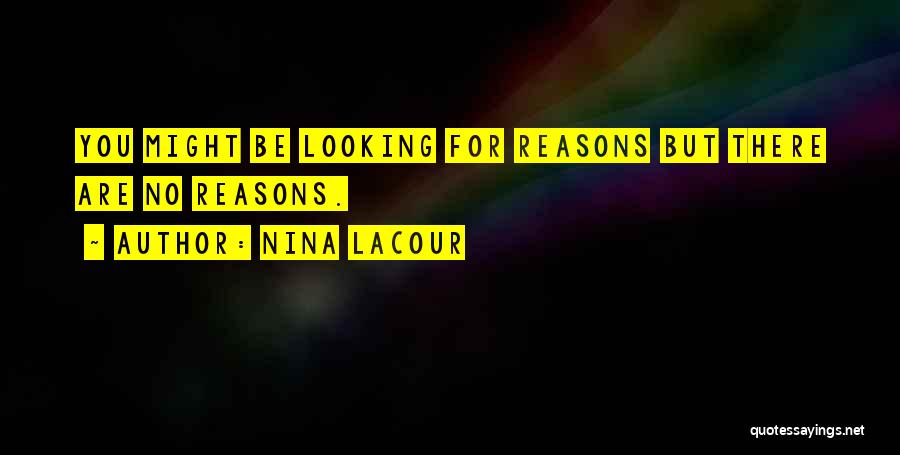 Nina LaCour Quotes: You Might Be Looking For Reasons But There Are No Reasons.