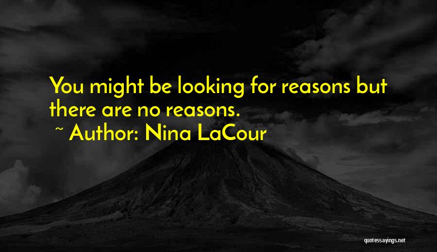 Nina LaCour Quotes: You Might Be Looking For Reasons But There Are No Reasons.