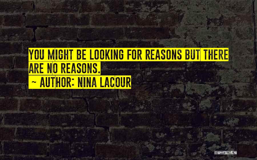 Nina LaCour Quotes: You Might Be Looking For Reasons But There Are No Reasons.