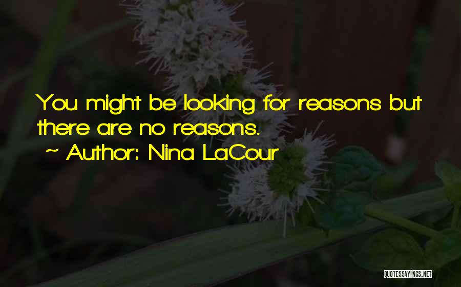 Nina LaCour Quotes: You Might Be Looking For Reasons But There Are No Reasons.