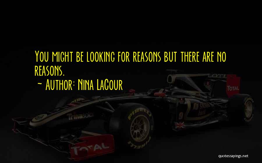 Nina LaCour Quotes: You Might Be Looking For Reasons But There Are No Reasons.