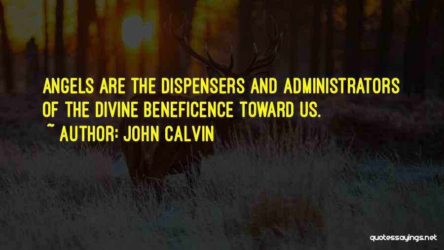 John Calvin Quotes: Angels Are The Dispensers And Administrators Of The Divine Beneficence Toward Us.