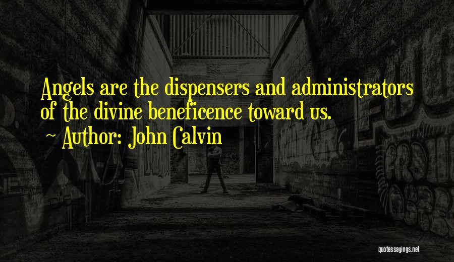 John Calvin Quotes: Angels Are The Dispensers And Administrators Of The Divine Beneficence Toward Us.
