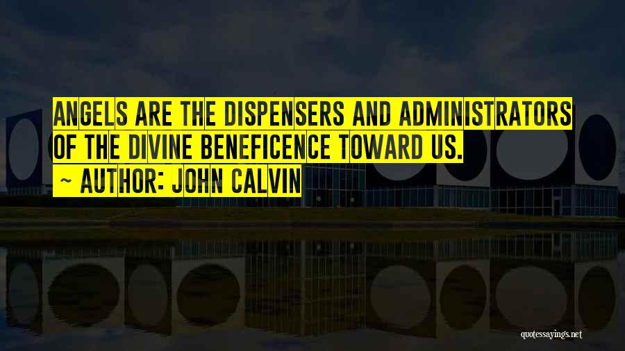 John Calvin Quotes: Angels Are The Dispensers And Administrators Of The Divine Beneficence Toward Us.