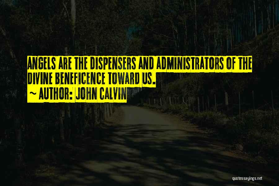 John Calvin Quotes: Angels Are The Dispensers And Administrators Of The Divine Beneficence Toward Us.