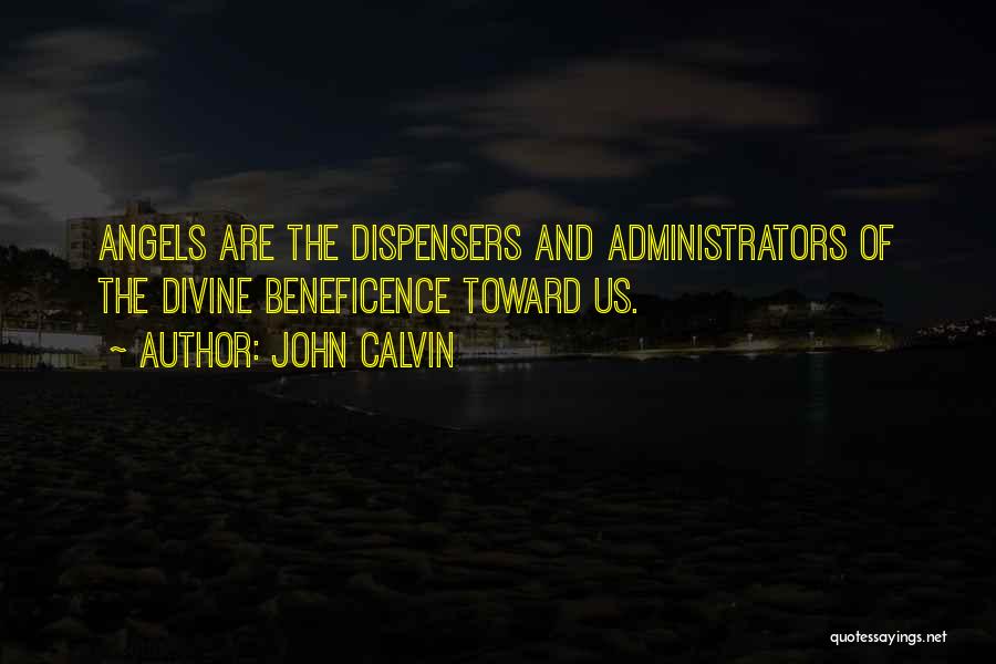 John Calvin Quotes: Angels Are The Dispensers And Administrators Of The Divine Beneficence Toward Us.