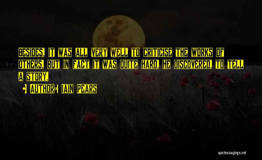 Iain Pears Quotes: Besides, It Was All Very Well To Criticise The Works Of Others, But In Fact It Was Quite Hard, He