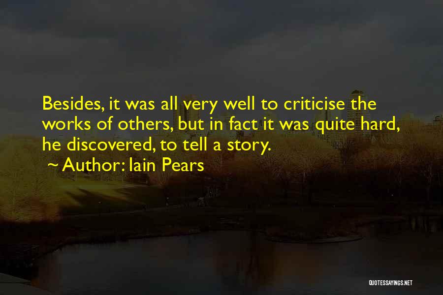 Iain Pears Quotes: Besides, It Was All Very Well To Criticise The Works Of Others, But In Fact It Was Quite Hard, He