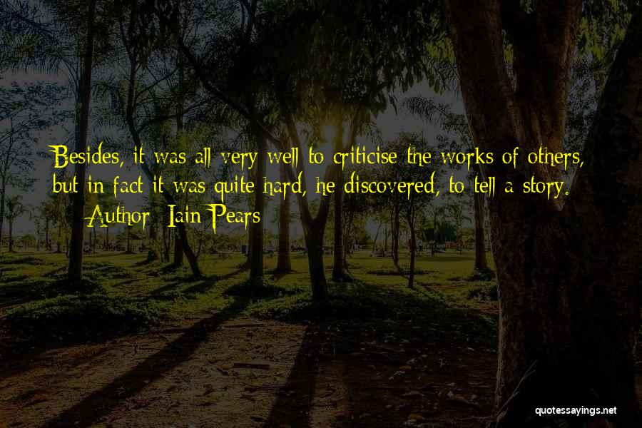 Iain Pears Quotes: Besides, It Was All Very Well To Criticise The Works Of Others, But In Fact It Was Quite Hard, He