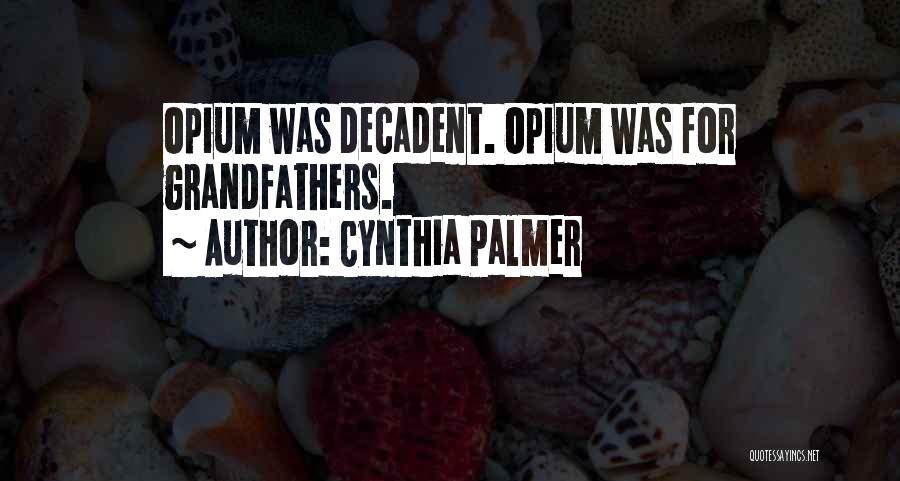 Cynthia Palmer Quotes: Opium Was Decadent. Opium Was For Grandfathers.