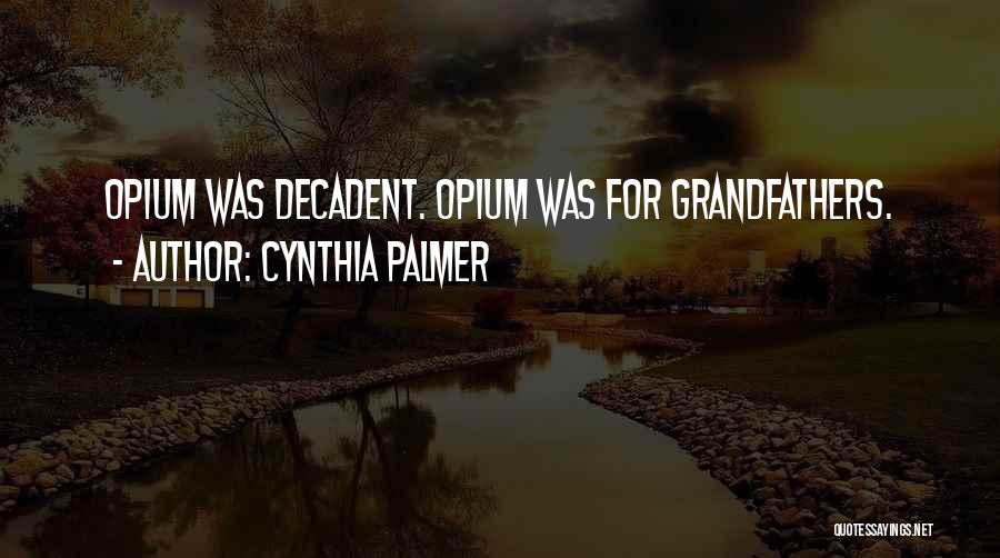 Cynthia Palmer Quotes: Opium Was Decadent. Opium Was For Grandfathers.