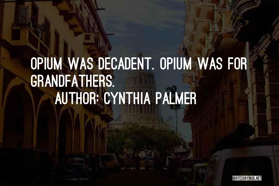 Cynthia Palmer Quotes: Opium Was Decadent. Opium Was For Grandfathers.