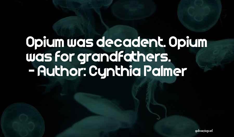 Cynthia Palmer Quotes: Opium Was Decadent. Opium Was For Grandfathers.