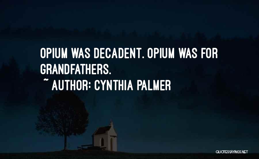 Cynthia Palmer Quotes: Opium Was Decadent. Opium Was For Grandfathers.