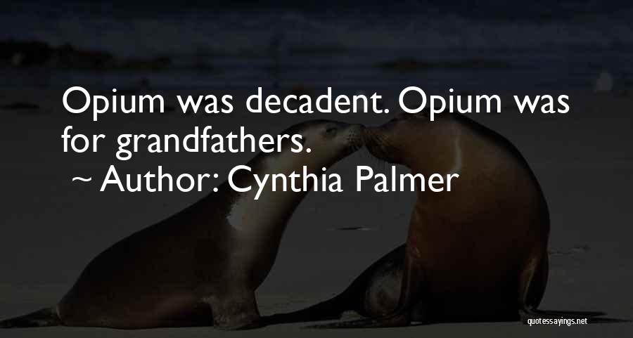 Cynthia Palmer Quotes: Opium Was Decadent. Opium Was For Grandfathers.