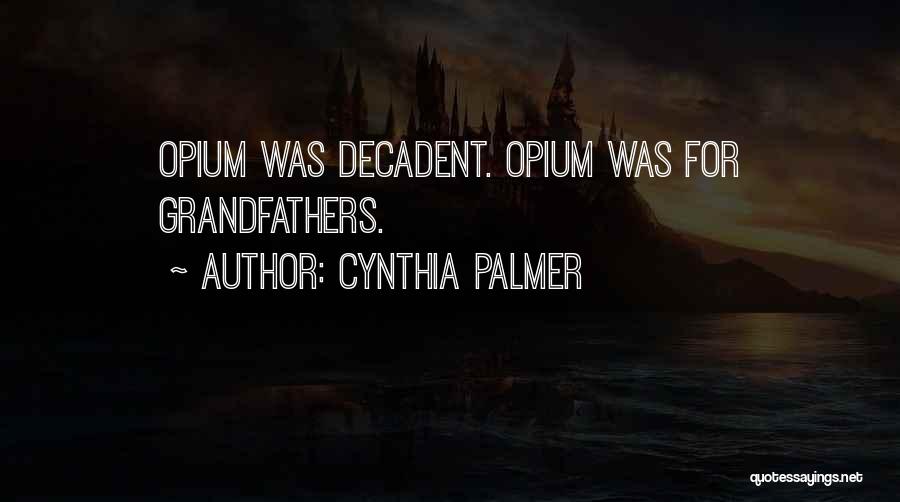 Cynthia Palmer Quotes: Opium Was Decadent. Opium Was For Grandfathers.