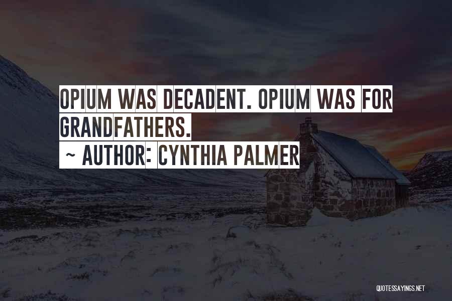 Cynthia Palmer Quotes: Opium Was Decadent. Opium Was For Grandfathers.