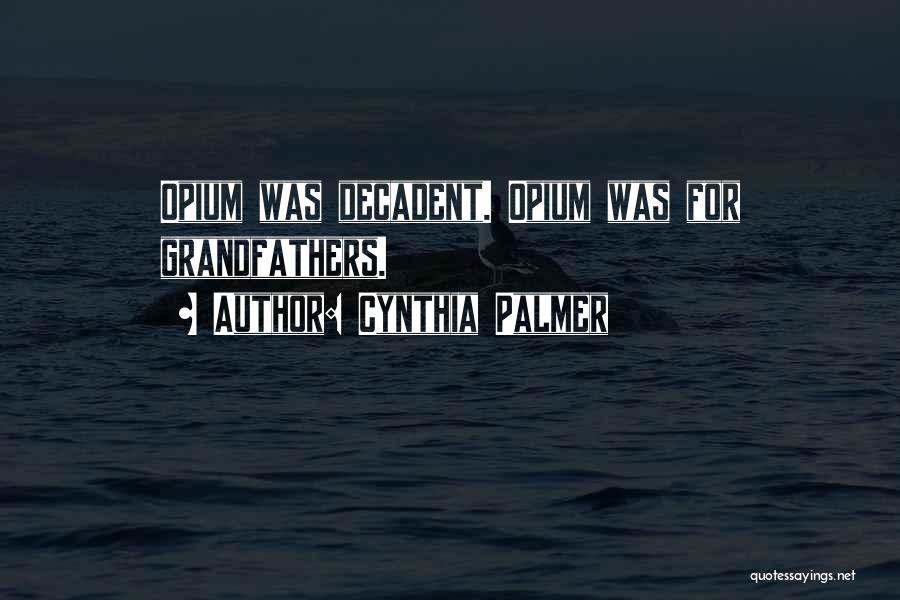 Cynthia Palmer Quotes: Opium Was Decadent. Opium Was For Grandfathers.