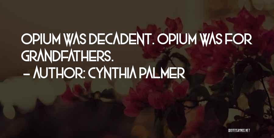 Cynthia Palmer Quotes: Opium Was Decadent. Opium Was For Grandfathers.