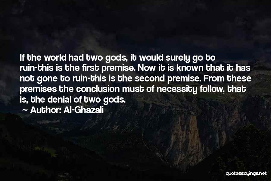 Al-Ghazali Quotes: If The World Had Two Gods, It Would Surely Go To Ruin-this Is The First Premise. Now It Is Known
