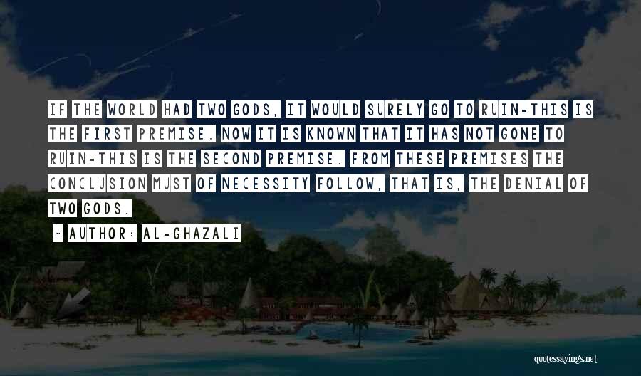 Al-Ghazali Quotes: If The World Had Two Gods, It Would Surely Go To Ruin-this Is The First Premise. Now It Is Known