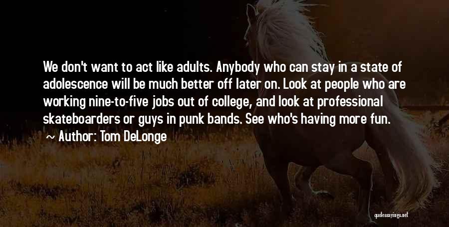 Tom DeLonge Quotes: We Don't Want To Act Like Adults. Anybody Who Can Stay In A State Of Adolescence Will Be Much Better