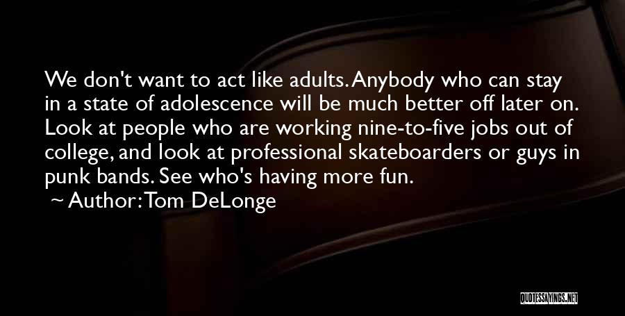 Tom DeLonge Quotes: We Don't Want To Act Like Adults. Anybody Who Can Stay In A State Of Adolescence Will Be Much Better