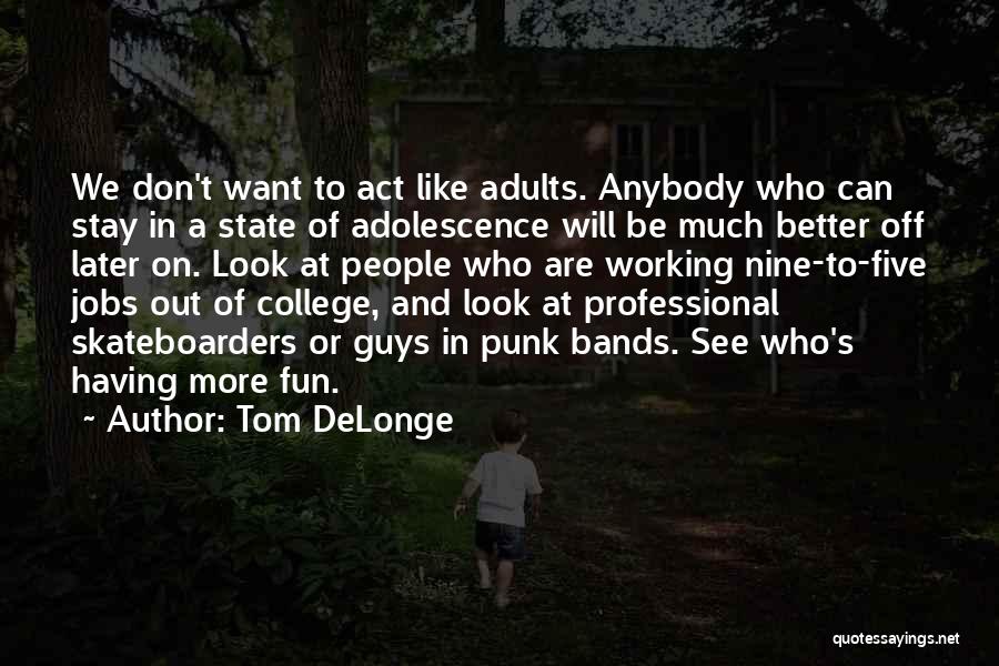 Tom DeLonge Quotes: We Don't Want To Act Like Adults. Anybody Who Can Stay In A State Of Adolescence Will Be Much Better