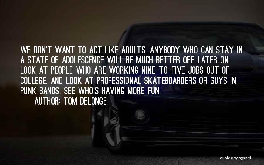 Tom DeLonge Quotes: We Don't Want To Act Like Adults. Anybody Who Can Stay In A State Of Adolescence Will Be Much Better