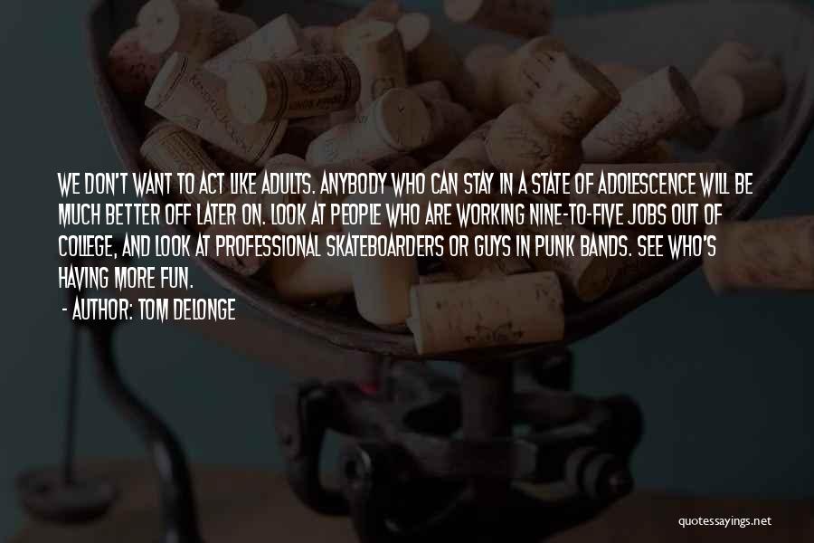 Tom DeLonge Quotes: We Don't Want To Act Like Adults. Anybody Who Can Stay In A State Of Adolescence Will Be Much Better