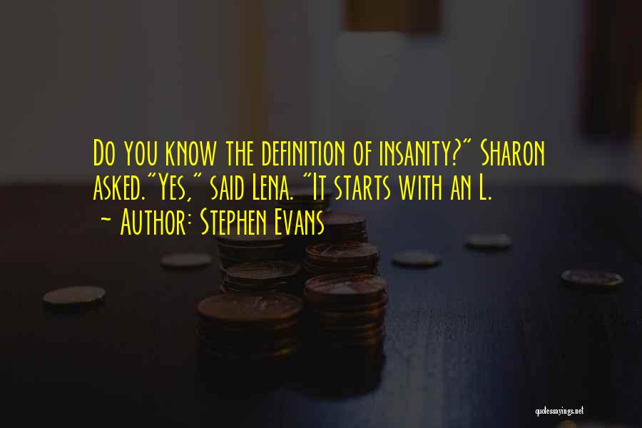 Stephen Evans Quotes: Do You Know The Definition Of Insanity? Sharon Asked.yes, Said Lena. It Starts With An L.