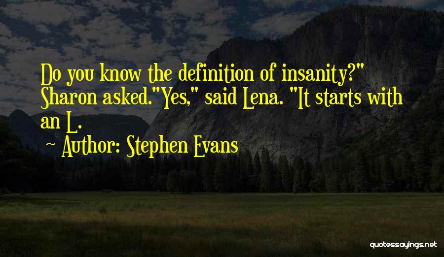 Stephen Evans Quotes: Do You Know The Definition Of Insanity? Sharon Asked.yes, Said Lena. It Starts With An L.